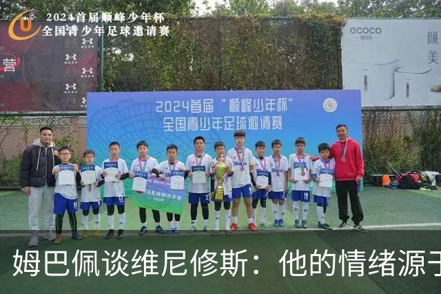 姆巴佩谈维尼修斯：他的情绪源于对球队的热情