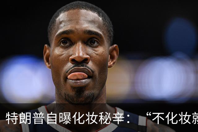 特朗普自曝化妆秘辛：“不化妆就像死人”，男议员也爱美